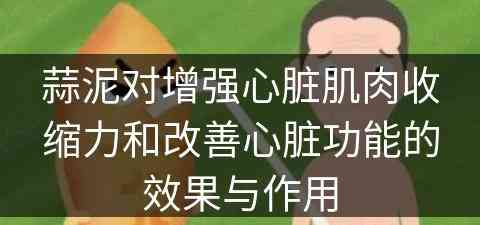 蒜泥对增强心脏肌肉收缩力和改善心脏功能的效果与作用